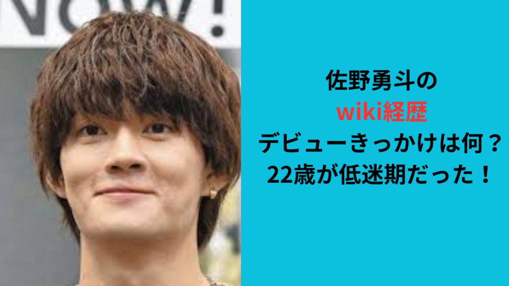 【佐野勇斗のwiki経歴】デビューきっかけは何？22歳が低迷期！